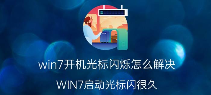 win7开机光标闪烁怎么解决 WIN7启动光标闪很久，大概5分钟才能进怎么解决？